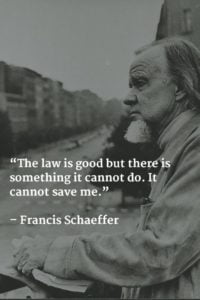 The law is good but there is something it cannot do. It cannot save me. Francis Schaeffer